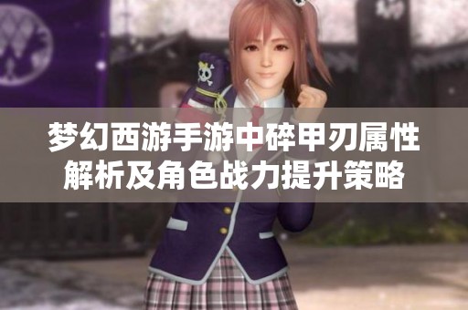 梦幻西游手游中碎甲刃属性解析及角色战力提升策略