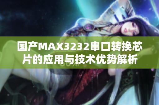 国产MAX3232串口转换芯片的应用与技术优势解析