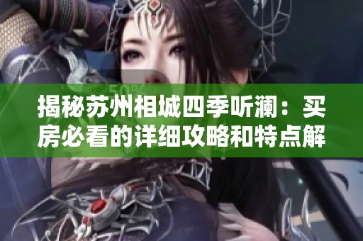 揭秘苏州相城四季听澜：买房必看的详细攻略和特点解析
