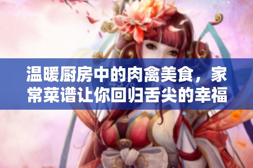 温暖厨房中的肉禽美食，家常菜谱让你回归舌尖的幸福