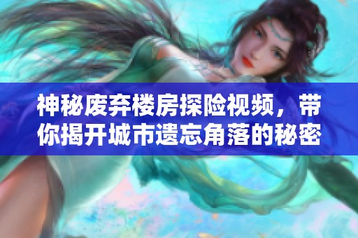 神秘废弃楼房探险视频，带你揭开城市遗忘角落的秘密