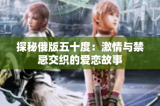 探秘俄版五十度：激情与禁忌交织的爱恋故事