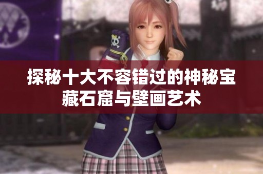 探秘十大不容错过的神秘宝藏石窟与壁画艺术