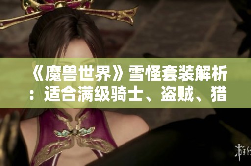《魔兽世界》雪怪套装解析：适合满级骑士、盗贼、猎人和战士的幻化机会