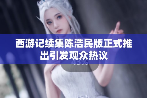 西游记续集陈浩民版正式推出引发观众热议