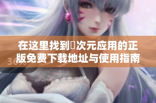 在这里找到囧次元应用的正版免费下载地址与使用指南