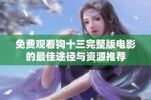 免费观看狗十三完整版电影的最佳途径与资源推荐