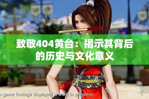 致敬404黄台：揭示其背后的历史与文化意义