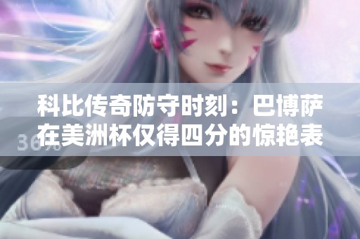科比传奇防守时刻：巴博萨在美洲杯仅得四分的惊艳表现