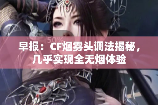 早报：CF烟雾头调法揭秘，几乎实现全无烟体验