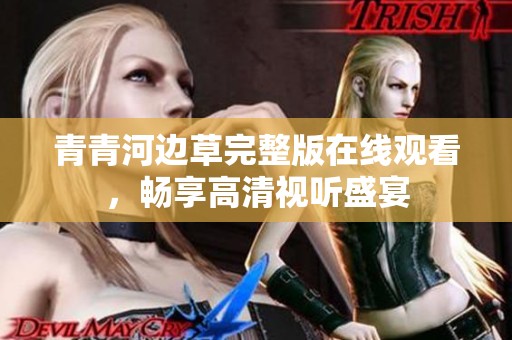 青青河边草完整版在线观看，畅享高清视听盛宴