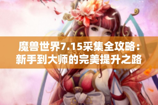 魔兽世界7.15采集全攻略：新手到大师的完美提升之路