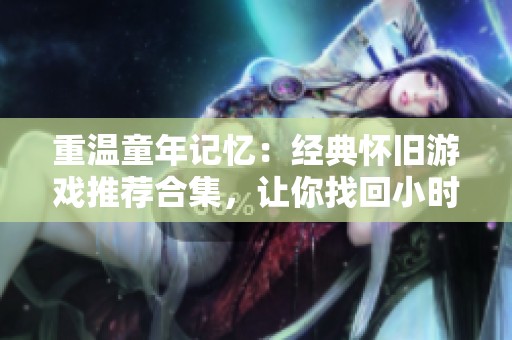 重温童年记忆：经典怀旧游戏推荐合集，让你找回小时候的快乐