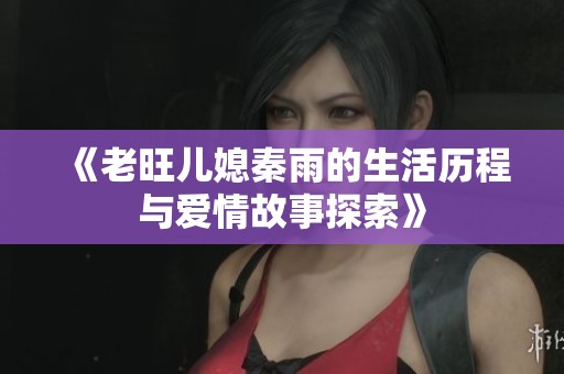《老旺儿媳秦雨的生活历程与爱情故事探索》