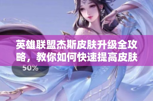 英雄联盟杰斯皮肤升级全攻略，教你如何快速提高皮肤品质