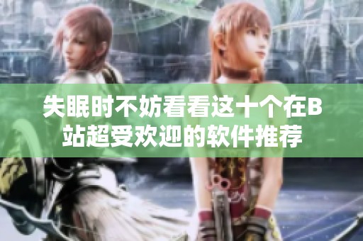 失眠时不妨看看这十个在B站超受欢迎的软件推荐