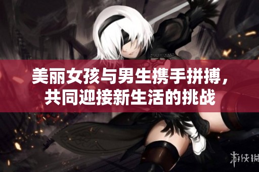 美丽女孩与男生携手拼搏，共同迎接新生活的挑战