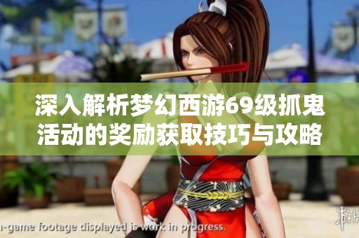 深入解析梦幻西游69级抓鬼活动的奖励获取技巧与攻略