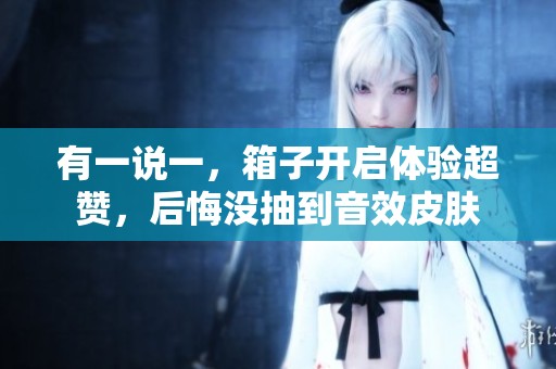 有一说一，箱子开启体验超赞，后悔没抽到音效皮肤