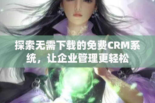探索无需下载的免费CRM系统，让企业管理更轻松