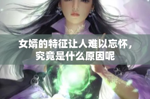 女婿的特征让人难以忘怀，究竟是什么原因呢