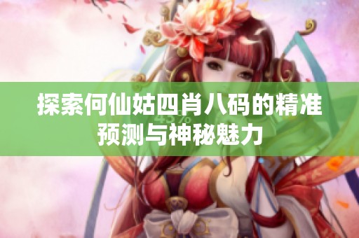 探索何仙姑四肖八码的精准预测与神秘魅力