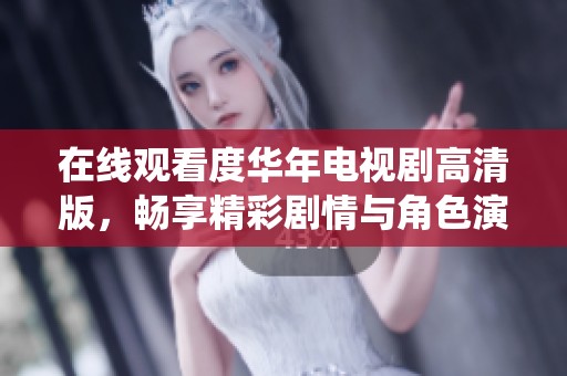 在线观看度华年电视剧高清版，畅享精彩剧情与角色演绎