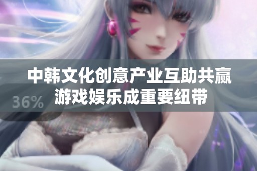 中韩文化创意产业互助共赢 游戏娱乐成重要纽带