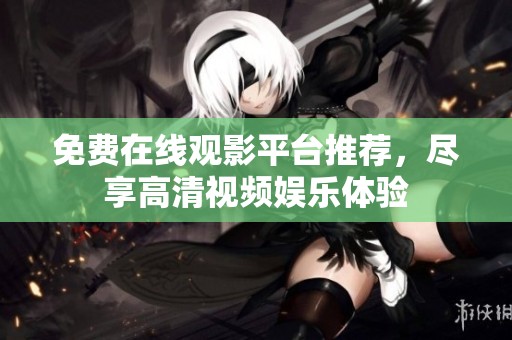免费在线观影平台推荐，尽享高清视频娱乐体验