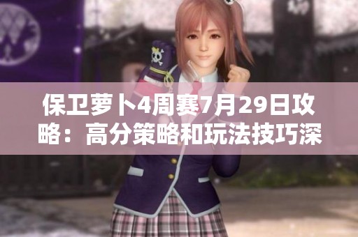 保卫萝卜4周赛7月29日攻略：高分策略和玩法技巧深度解析