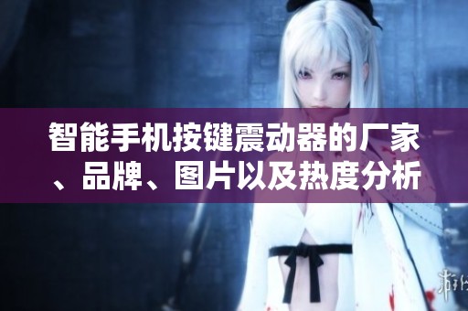 智能手机按键震动器的厂家、品牌、图片以及热度分析指南