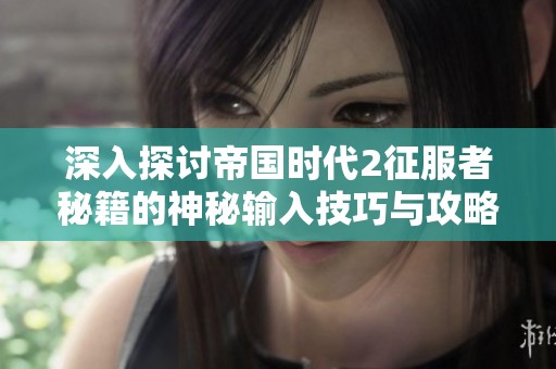 深入探讨帝国时代2征服者秘籍的神秘输入技巧与攻略