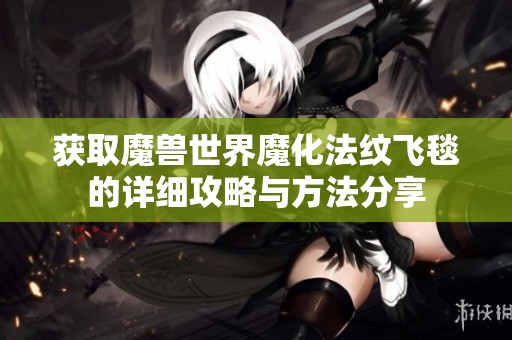 获取魔兽世界魔化法纹飞毯的详细攻略与方法分享