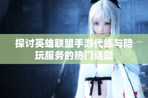 探讨英雄联盟手游代练与陪玩服务的热门话题