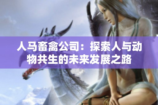 人马畜禽公司：探索人与动物共生的未来发展之路