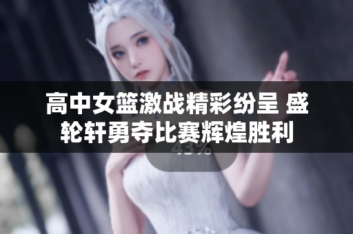 高中女篮激战精彩纷呈 盛轮轩勇夺比赛辉煌胜利