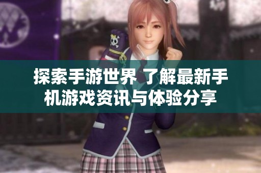 探索手游世界 了解最新手机游戏资讯与体验分享