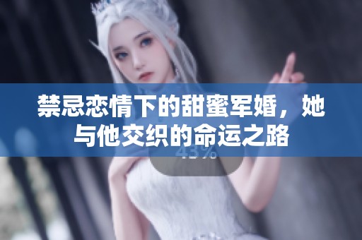 禁忌恋情下的甜蜜军婚，她与他交织的命运之路