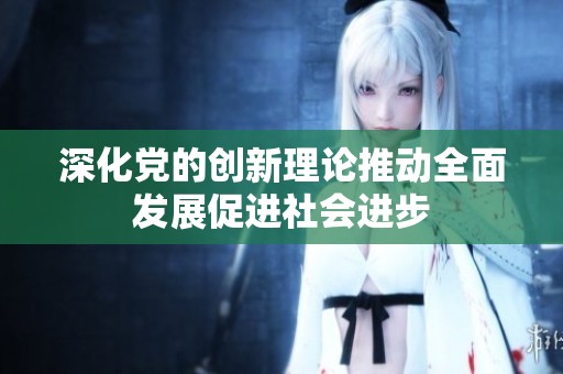 深化党的创新理论推动全面发展促进社会进步