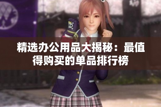 精选办公用品大揭秘：最值得购买的单品排行榜