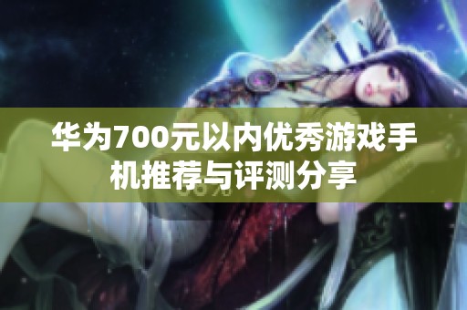 华为700元以内优秀游戏手机推荐与评测分享