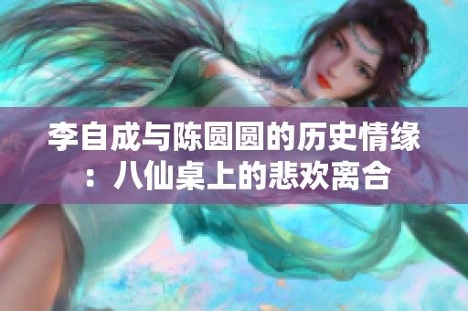 李自成与陈圆圆的历史情缘：八仙桌上的悲欢离合