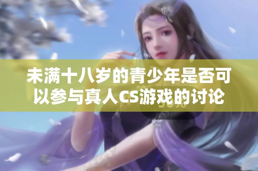 未满十八岁的青少年是否可以参与真人CS游戏的讨论
