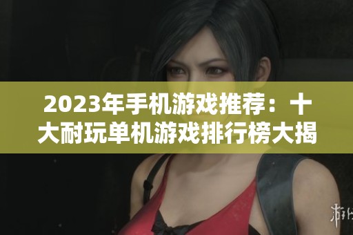 2023年手机游戏推荐：十大耐玩单机游戏排行榜大揭秘