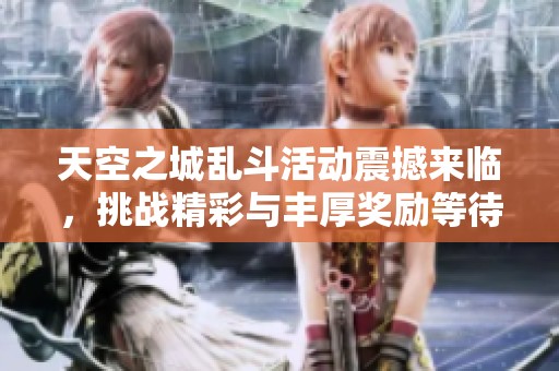 天空之城乱斗活动震撼来临，挑战精彩与丰厚奖励等待你的参与