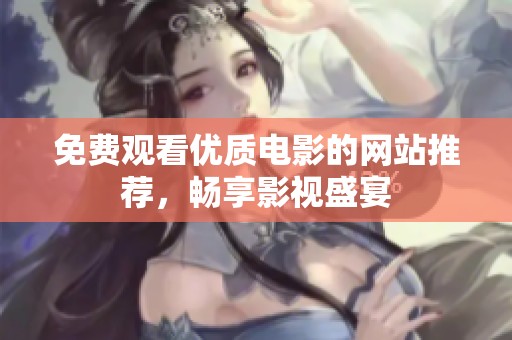 免费观看优质电影的网站推荐，畅享影视盛宴