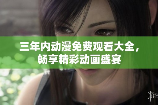 三年内动漫免费观看大全，畅享精彩动画盛宴