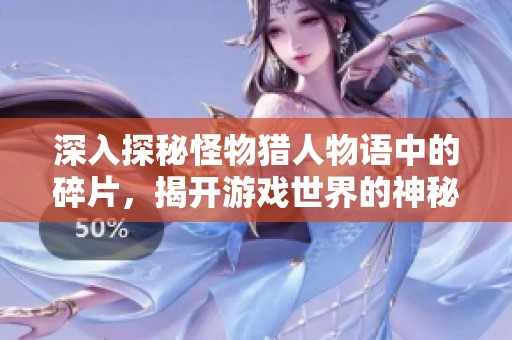 深入探秘怪物猎人物语中的碎片，揭开游戏世界的神秘面纱