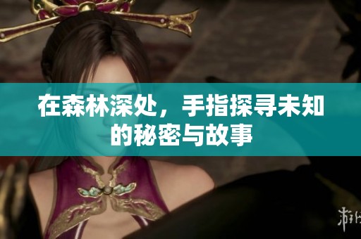 在森林深处，手指探寻未知的秘密与故事