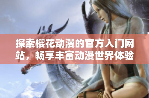 探索樱花动漫的官方入门网站，畅享丰富动漫世界体验